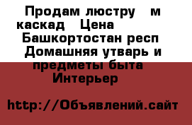 Продам люстру 2 м каскад › Цена ­ 20 000 - Башкортостан респ. Домашняя утварь и предметы быта » Интерьер   